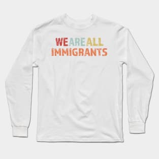 We Are All Immigrants Long Sleeve T-Shirt